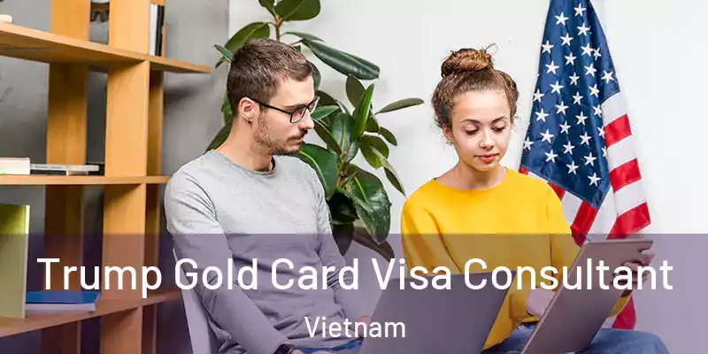 Trump Gold Card Visa Consultant Vietnam